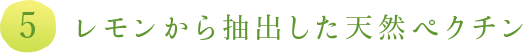 5.レモンから抽出した天然ペクチン