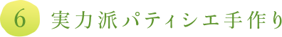 6.実力派パティシエ手作り