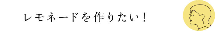 レモネードを作りたい！